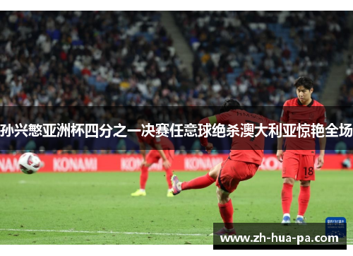 孙兴慜亚洲杯四分之一决赛任意球绝杀澳大利亚惊艳全场